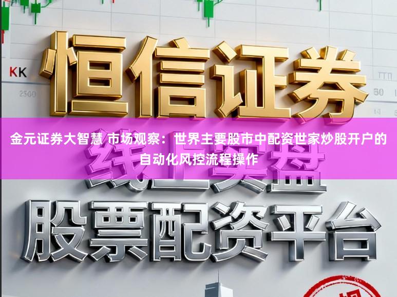 金元证券大智慧 市场观察：世界主要股市中配资世家炒股开户的自动化风控流程操作