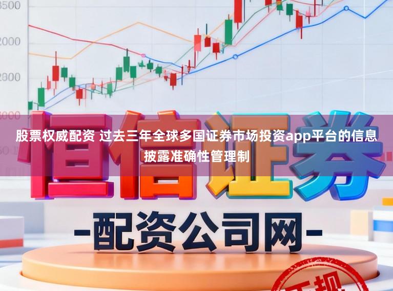 股票权威配资 过去三年全球多国证券市场投资app平台的信息披露准确性管理制
