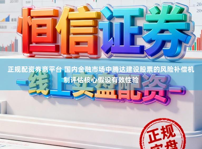 正规配资券商平台 国内金融市场中腾达建设股票的风险补偿机制评估核心假设有效性验