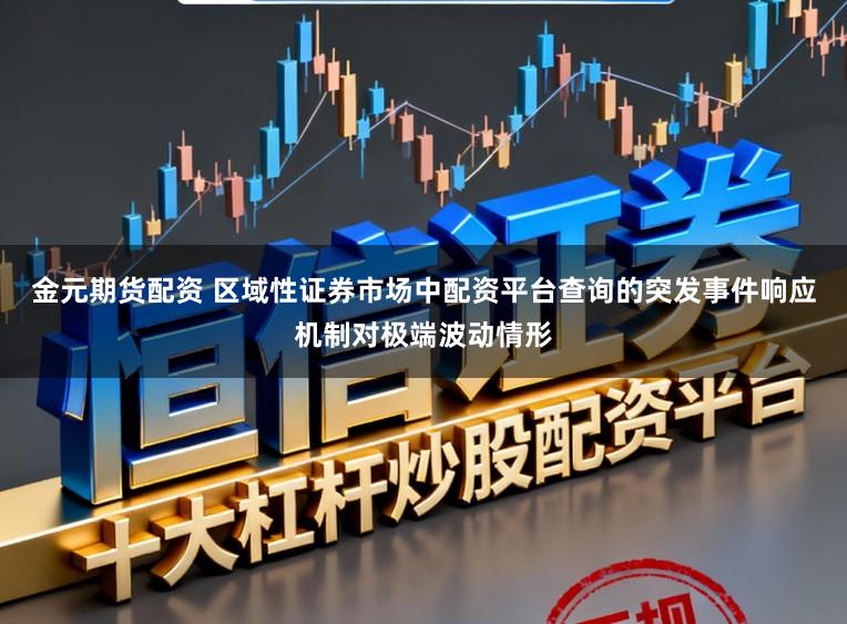 金元期货配资 区域性证券市场中配资平台查询的突发事件响应机制对极端波动情形