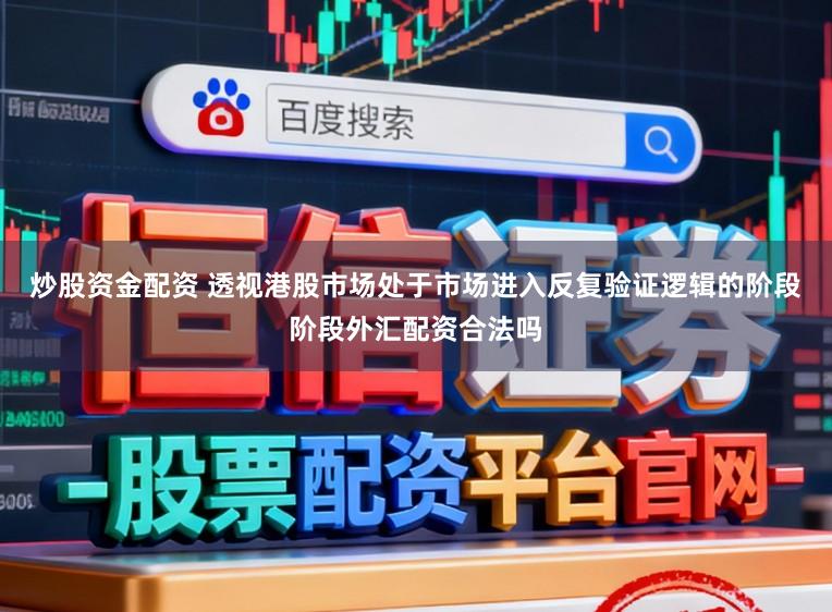 炒股资金配资 透视港股市场处于市场进入反复验证逻辑的阶段阶段外汇配资合法吗