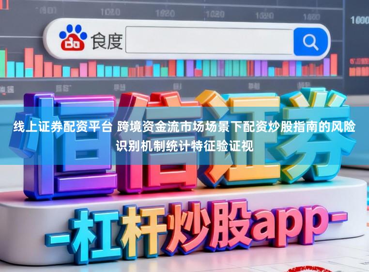 线上证券配资平台 跨境资金流市场场景下配资炒股指南的风险识别机制统计特征验证视