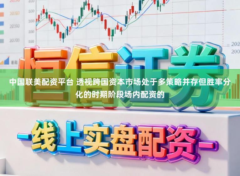中国联美配资平台 透视跨国资本市场处于多策略并存但胜率分化的时期阶段场内配资的