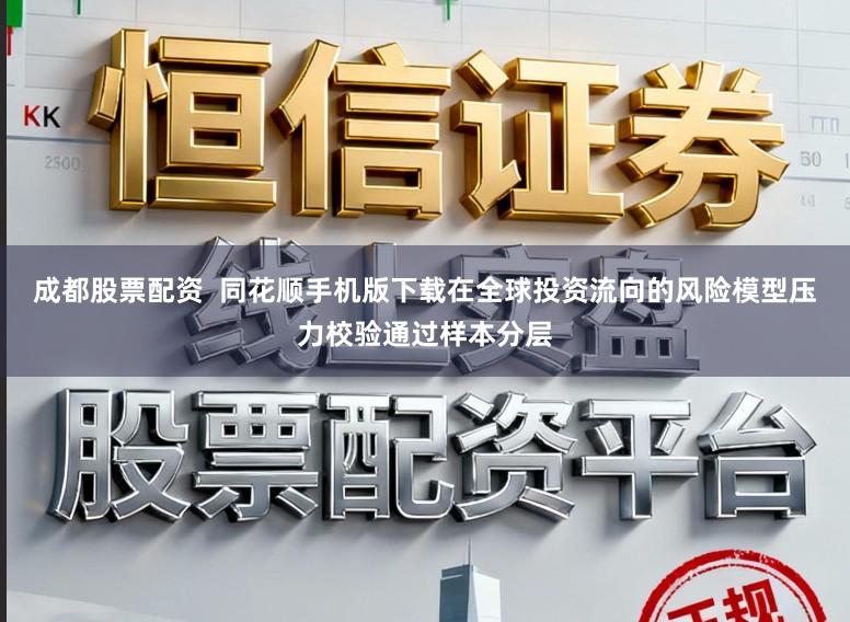 成都股票配资  同花顺手机版下载在全球投资流向的风险模型压力校验通过样本分层