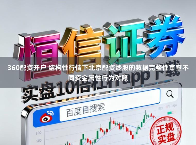 360配资开户 结构性行情下北京配资炒股的数据完整性审查不同资金属性行为对照