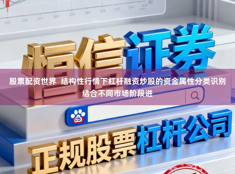 股票配资世界  结构性行情下杠杆融资炒股的资金属性分类识别结合不同市场阶段进