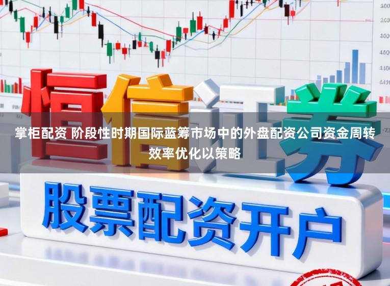 掌柜配资 阶段性时期国际蓝筹市场中的外盘配资公司资金周转效率优化以策略