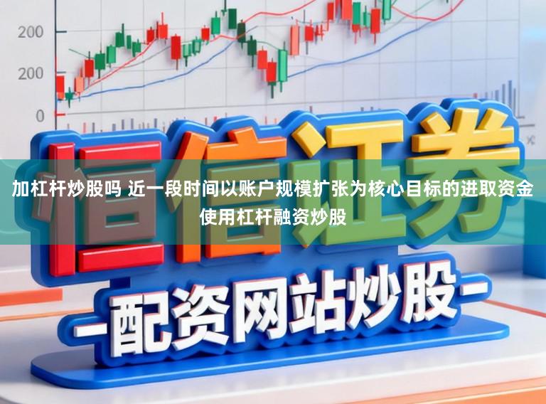 加杠杆炒股吗 近一段时间以账户规模扩张为核心目标的进取资金使用杠杆融资炒股