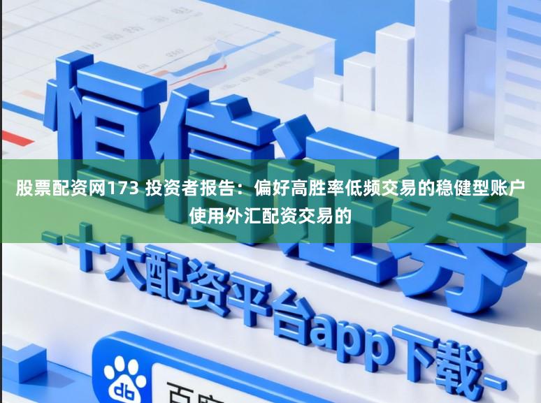 股票配资网173 投资者报告：偏好高胜率低频交易的稳健型账户使用外汇配资交易的