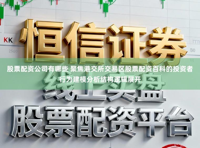 股票配资公司有哪些 聚焦港交所交易区股票配资百科的投资者行为建模分析结构逻辑展开