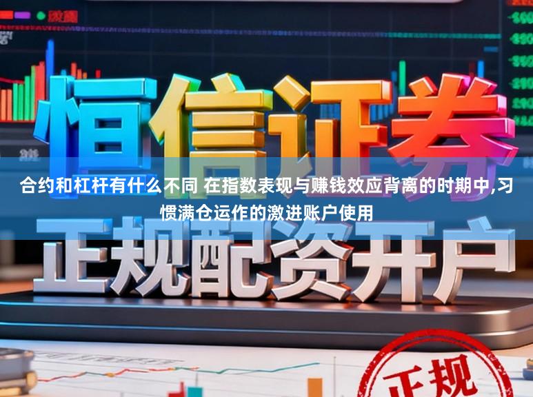 合约和杠杆有什么不同 在指数表现与赚钱效应背离的时期中，习惯满仓运作的激进账户使用