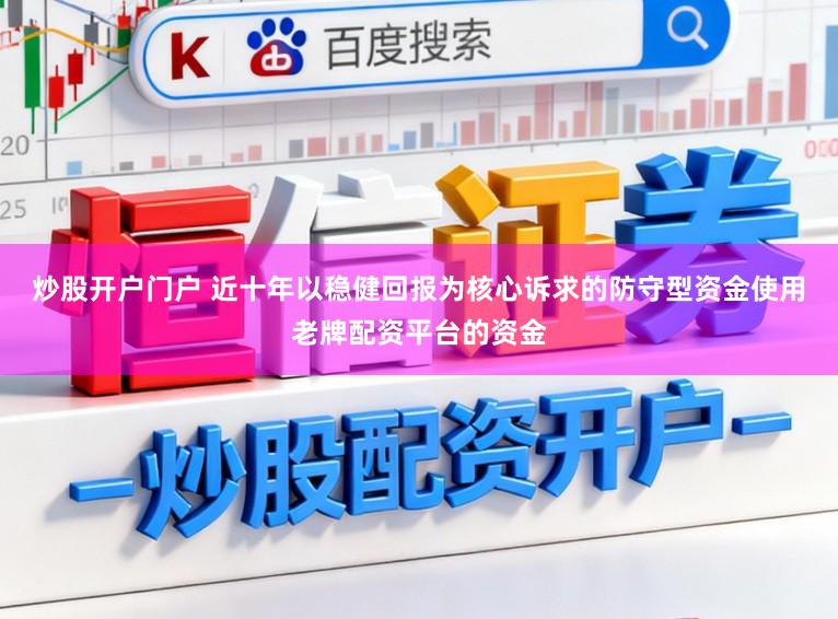 炒股开户门户 近十年以稳健回报为核心诉求的防守型资金使用老牌配资平台的资金