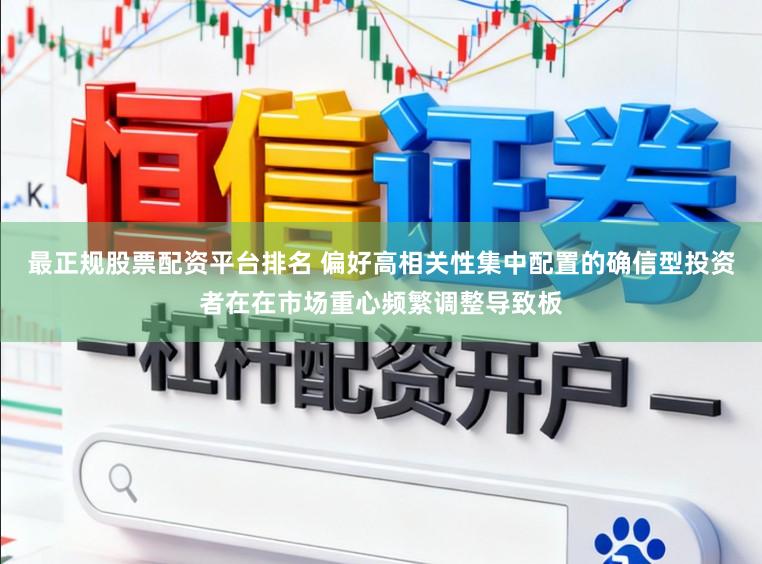 最正规股票配资平台排名 偏好高相关性集中配置的确信型投资者在在市场重心频繁调整导致板