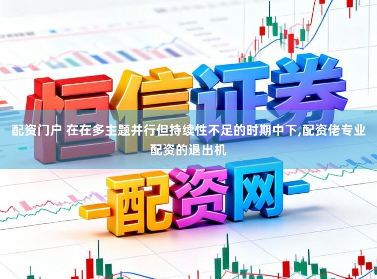 配资门户 在在多主题并行但持续性不足的时期中下，配资佬专业配资的退出机