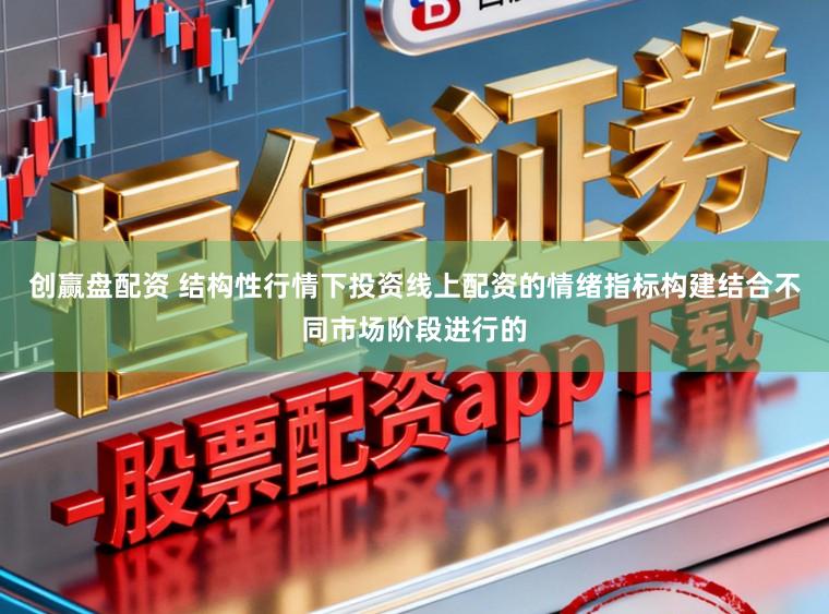 创赢盘配资 结构性行情下投资线上配资的情绪指标构建结合不同市场阶段进行的