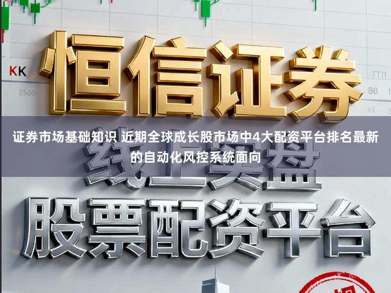 证券市场基础知识 近期全球成长股市场中4大配资平台排名最新的自动化风控系统面向