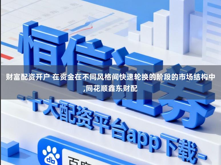 财富配资开户 在资金在不同风格间快速轮换的阶段的市场结构中，同花顺鑫东财配