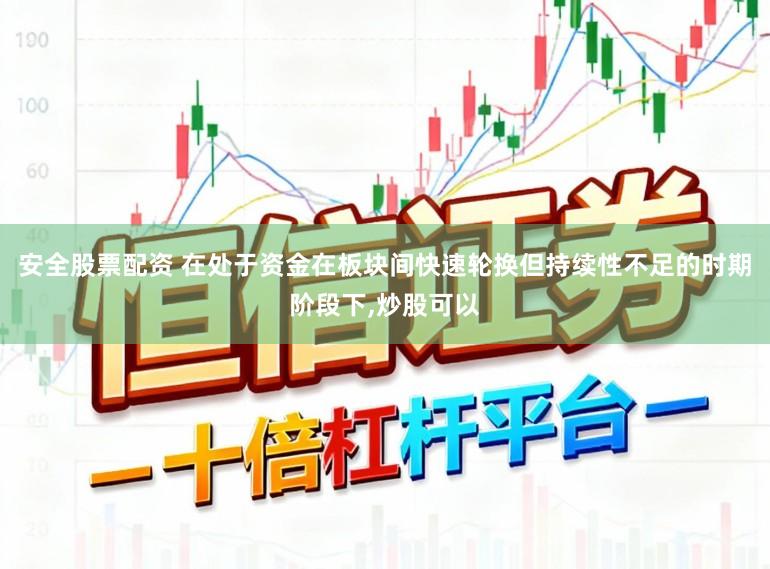 安全股票配资 在处于资金在板块间快速轮换但持续性不足的时期阶段下，炒股可以