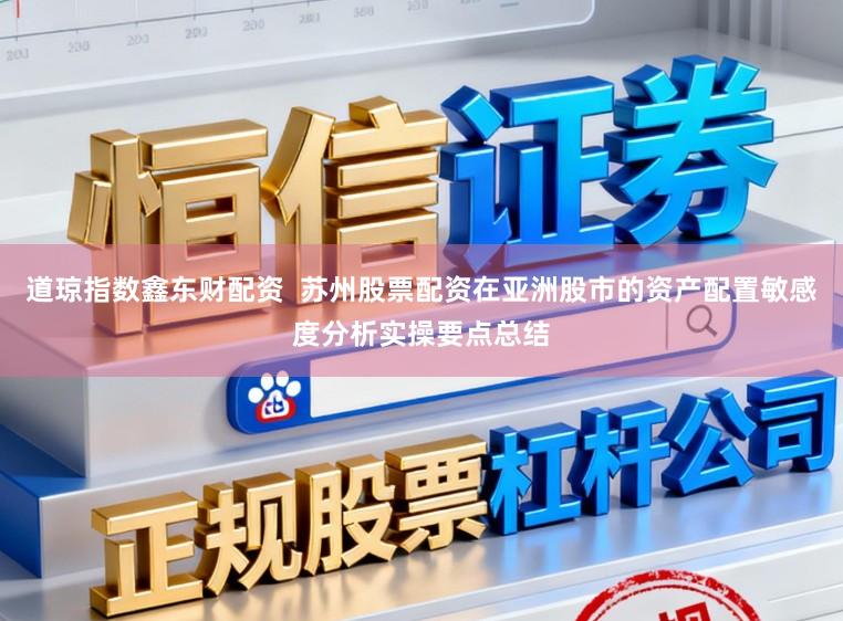 道琼指数鑫东财配资 苏州股票配资在亚洲股市的资产配置敏感度分析实操要点总结