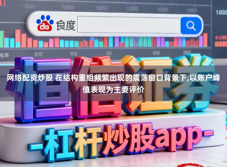 网络配资炒股 在结构重组频繁出现的震荡窗口背景下，以账户峰值表现为主要评价