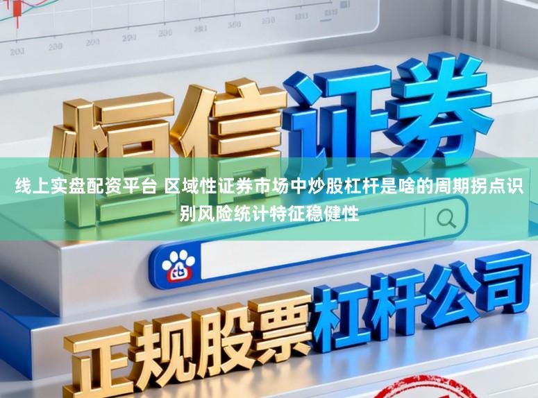 线上实盘配资平台 区域性证券市场中炒股杠杆是啥的周期拐点识别风险统计特征稳健性