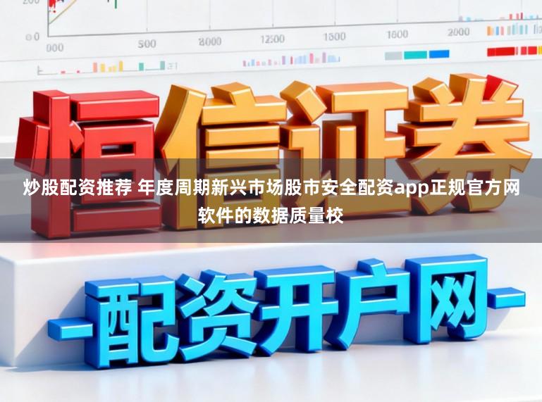 炒股配资推荐 年度周期新兴市场股市安全配资app正规官方网软件的数据质量校