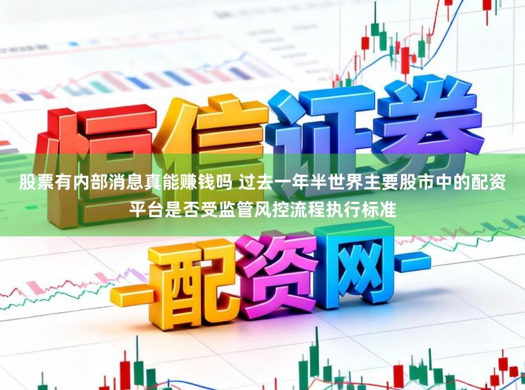 股票有内部消息真能赚钱吗 过去一年半世界主要股市中的配资平台是否受监管风控流程执行标准