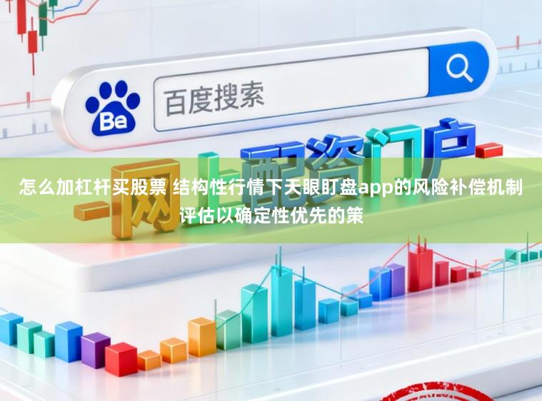 怎么加杠杆买股票 结构性行情下天眼盯盘app的风险补偿机制评估以确定性优先的策