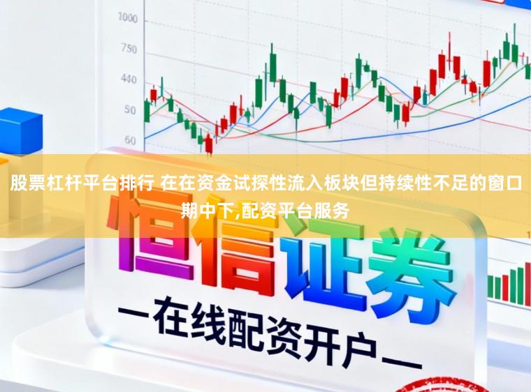 股票杠杆平台排行 在在资金试探性流入板块但持续性不足的窗口期中下，配资平台服务