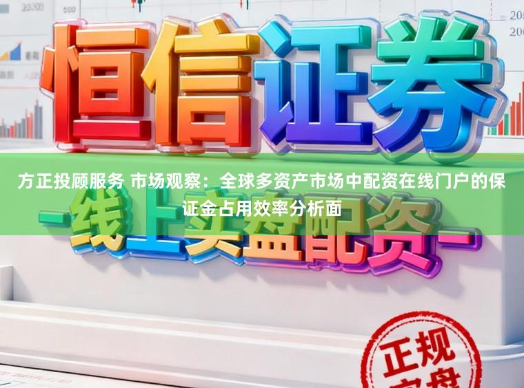 方正投顾服务 市场观察:全球多资产市场中配资在线门户的保证金占用效率分析面