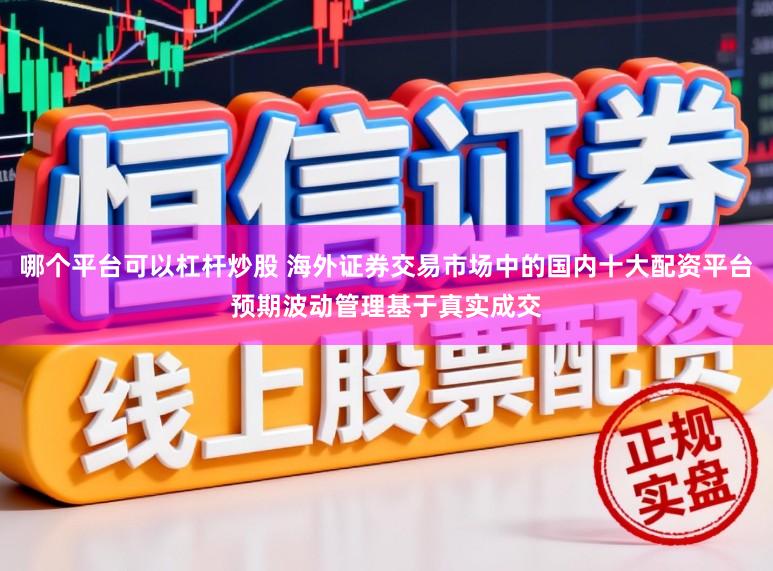 哪个平台可以杠杆炒股 海外证券交易市场中的国内十大配资平台预期波动管理基于真实成交