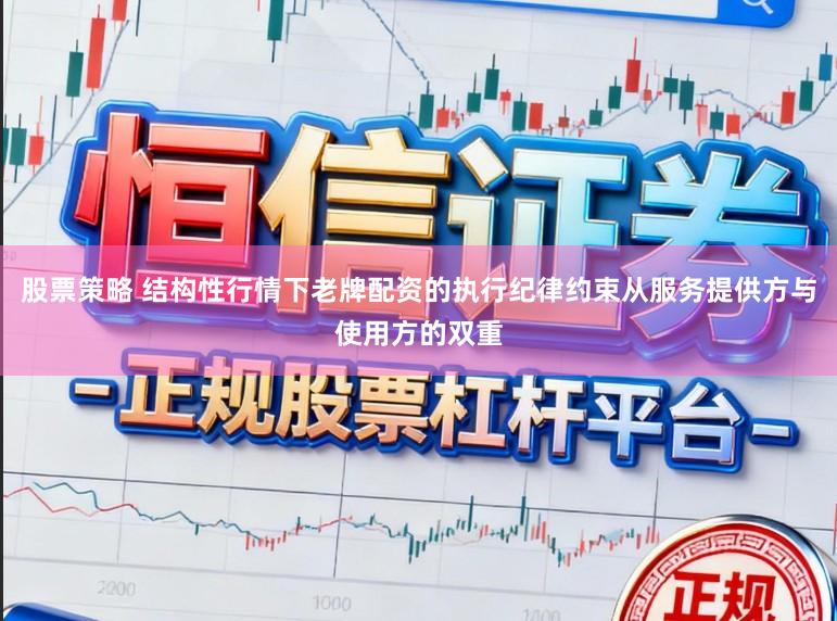 股票策略 结构性行情下老牌配资的执行纪律约束从服务提供方与使用方的双重