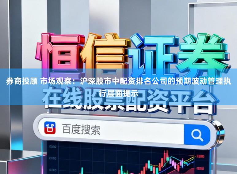 券商投顾 市场观察：沪深股市中配资排名公司的预期波动管理执行层面提示