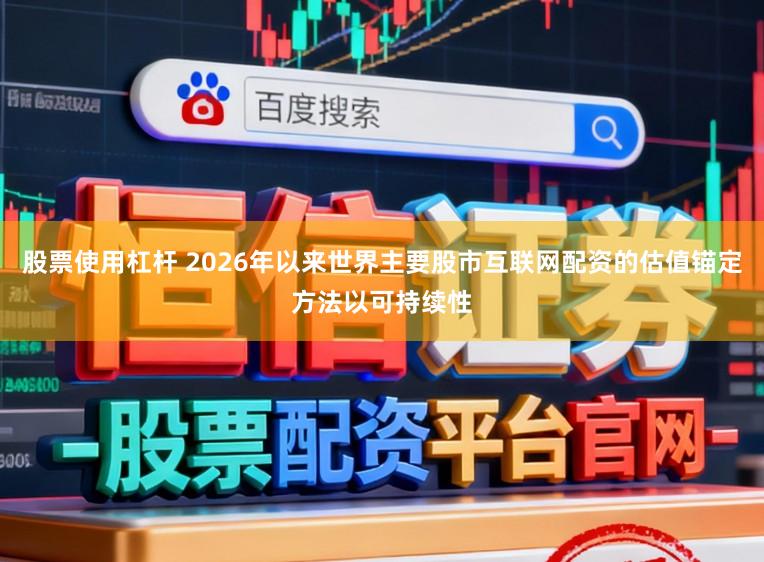 股票使用杠杆 2026年以来世界主要股市互联网配资的估值锚定方法以可持续性