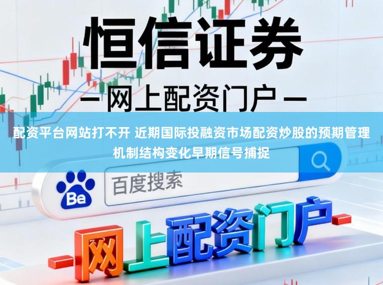 配资平台网站打不开 近期国际投融资市场配资炒股的预期管理机制结构变化早期信号捕捉