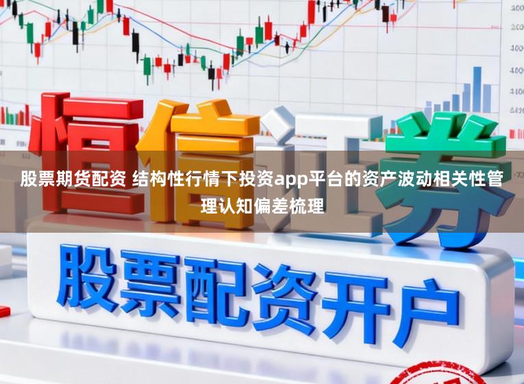 股票期货配资 结构性行情下投资app平台的资产波动相关性管理认知偏差梳理