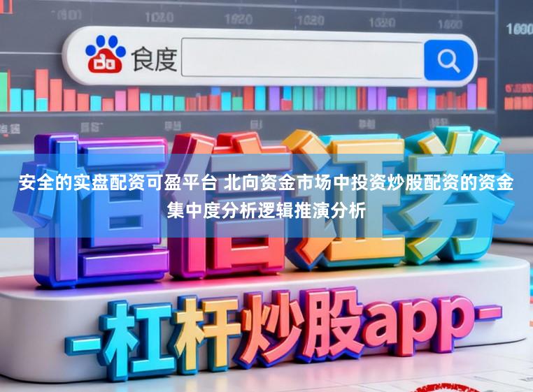 安全的实盘配资可盈平台 北向资金市场中投资炒股配资的资金集中度分析逻辑推演分析