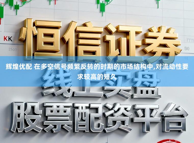 辉煌优配 在多空信号频繁反转的时期的市场结构中，对流动性要求较高的短久