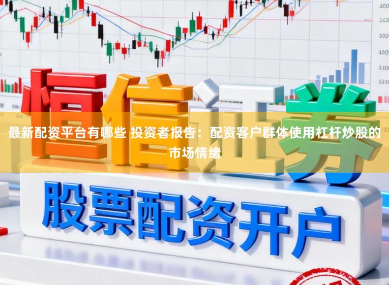 最新配资平台有哪些 投资者报告：配资客户群体使用杠杆炒股的市场情绪
