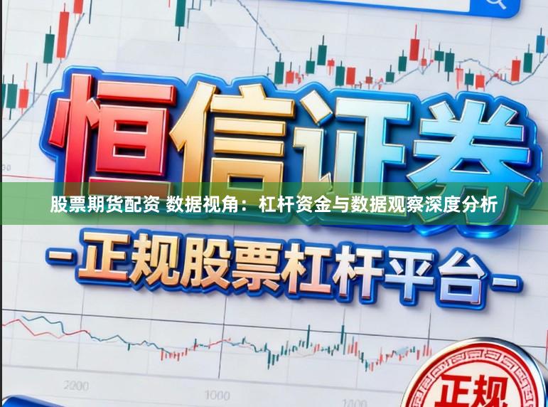 股票期货配资 数据视角：杠杆资金与数据观察深度分析