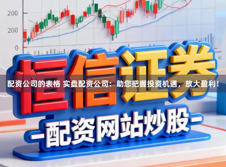 配资公司的表格 实盘配资公司：助您把握投资机遇，放大盈利！