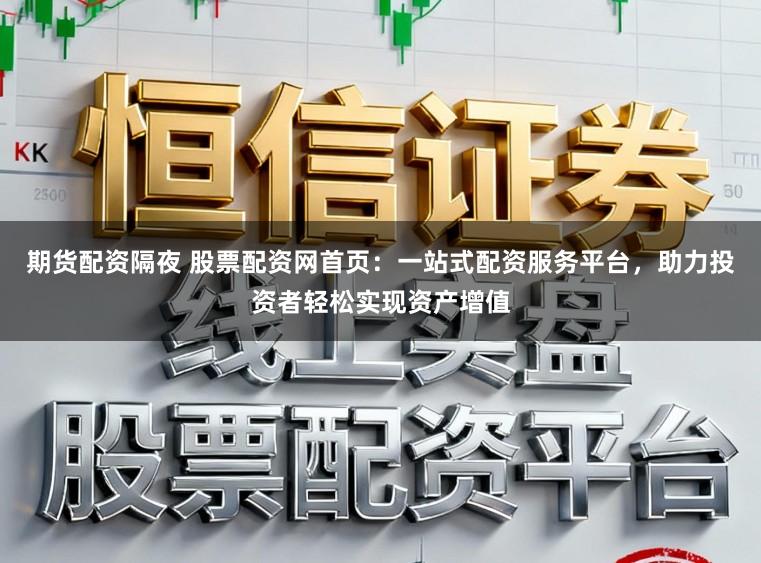 期货配资隔夜 股票配资网首页：一站式配资服务平台，助力投资者轻松实现资产增值