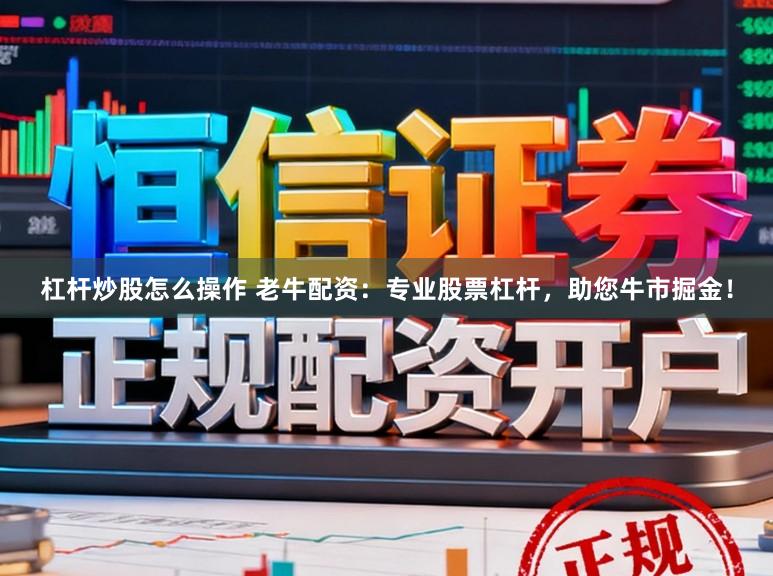 杠杆炒股怎么操作 老牛配资:专业股票杠杆,助您牛市掘金!