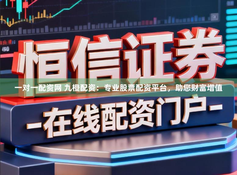 一对一配资网 九橙配资:专业股票配资平台,助您财富增值