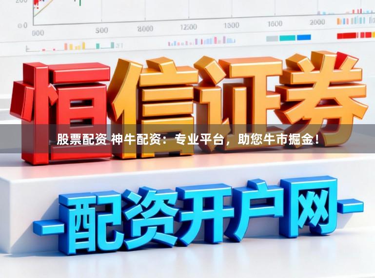 股票配资 神牛配资:专业平台,助您牛市掘金!