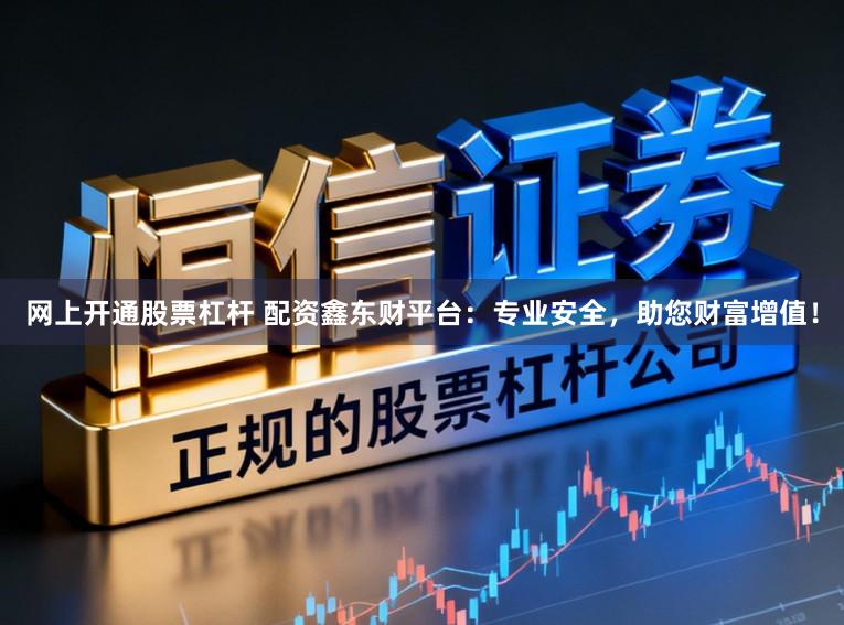 网上开通股票杠杆 配资鑫东财平台:专业安全,助您财富增值!