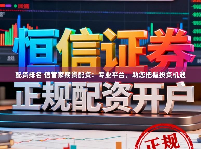 配资排名 信管家期货配资：专业平台，助您把握投资机遇
