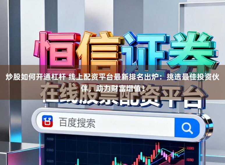炒股如何开通杠杆 线上配资平台最新排名出炉:挑选最佳投资伙伴,助力财富增值!