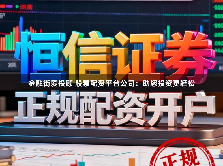 金融街爱投顾 股票配资平台公司：助您投资更轻松