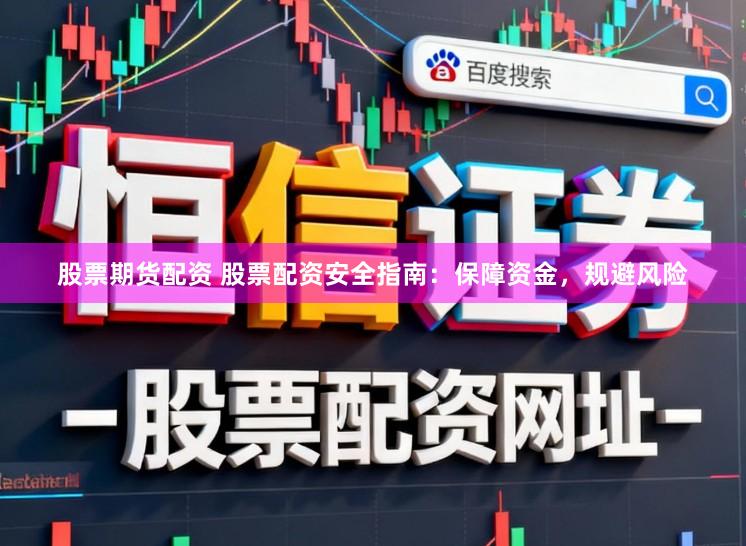 股票期货配资 股票配资安全指南：保障资金，规避风险